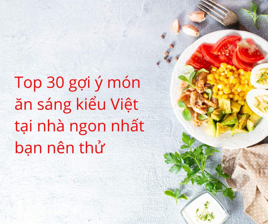 Top 30 gợi ý món ăn sáng kiểu Việt tại nhà ngon nhất bạn nên thử