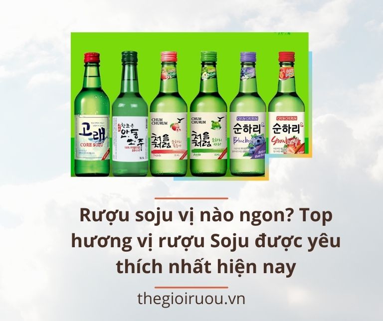 Rượu soju vị nào ngon? Top hương vị rượu Soju được yêu thích nhất hiện nay