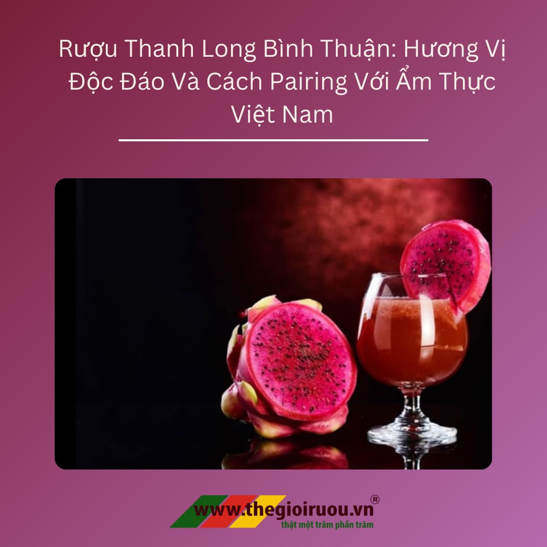 Rượu Thanh Long Bình Thuận: Hương Vị Độc Đáo Và Cách Pairing Với Ẩm Thực Việt Nam